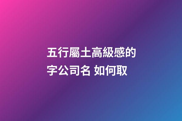 五行屬土高級感的字公司名 如何取-第1張-公司起名-玄機派